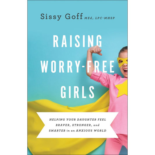 Raising Worry-Free Girls, by Sissy Goff