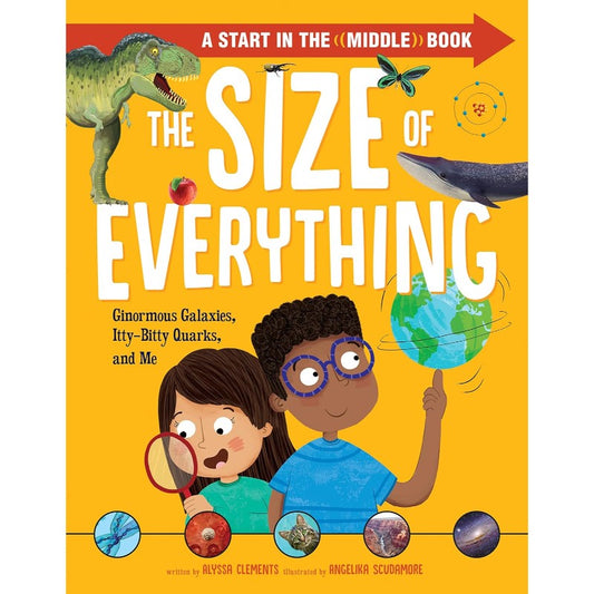 The Size of Everything: Ginormous Galaxies, Itty-Bitty Quarks, and Me, by Alyssa Clements