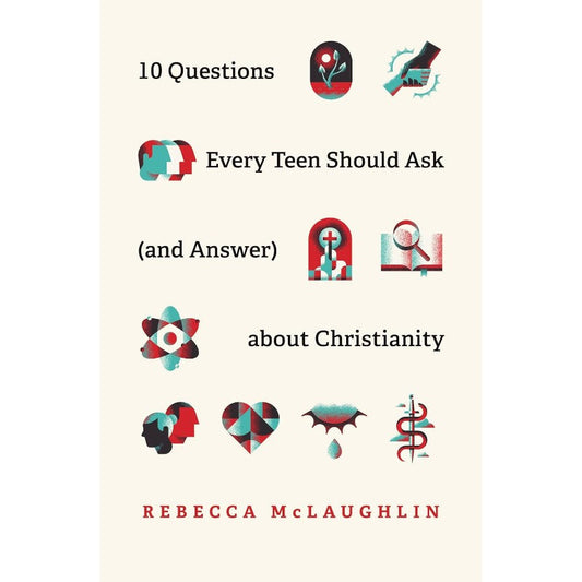 10 Questions Every Teen Should Ask (and Answer) about Christianity, by Rebecca McLaughlin 