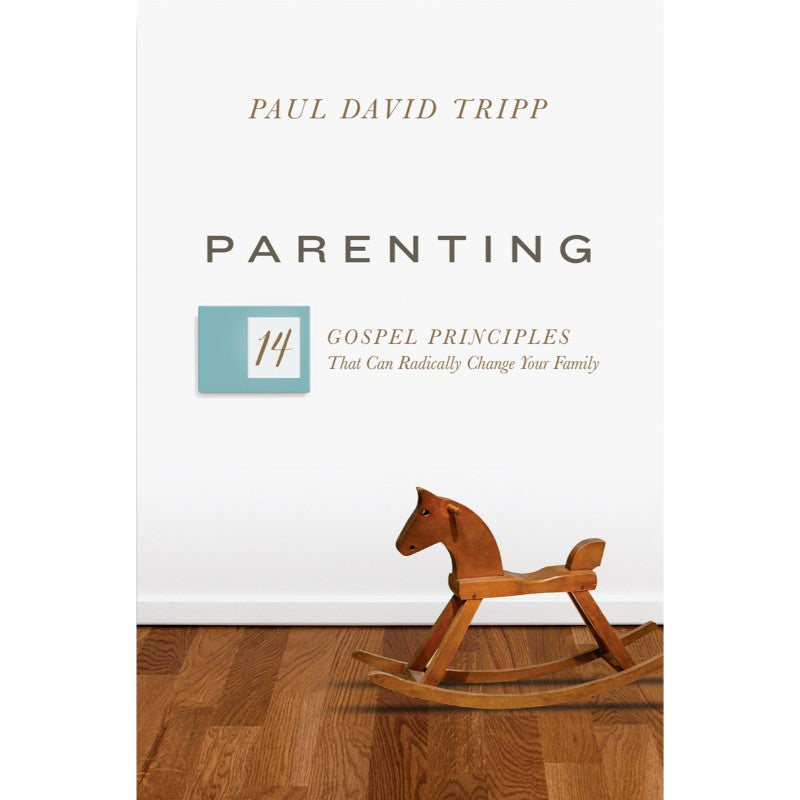 Parenting: 14 Gospel Principles that Can Radically Change Your Family, by Paul Tripp