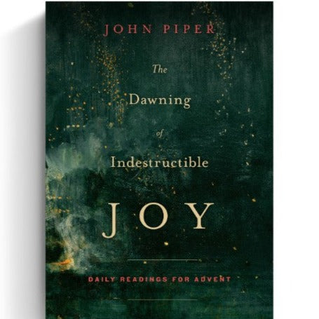 The Dawning of Indestructible Joy: Daily Readings for Advent, by John Piper