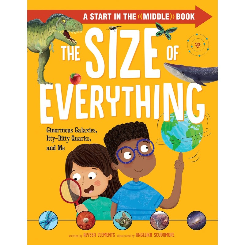 The Size of Everything: Ginormous Galaxies, Itty-Bitty Quarks, and Me, by Alyssa Clements
