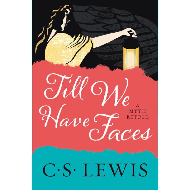 Till We Have Faces: A Myth Retold, by C. S. Lewis