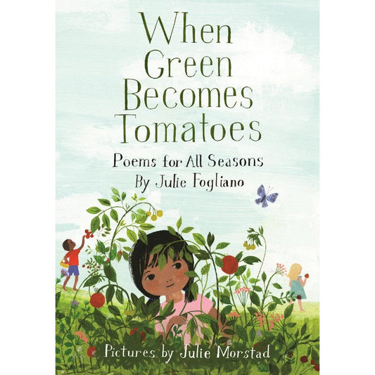 When Green Becomes Tomatoes: Poems for All Seasons, by Julie Fogliano
