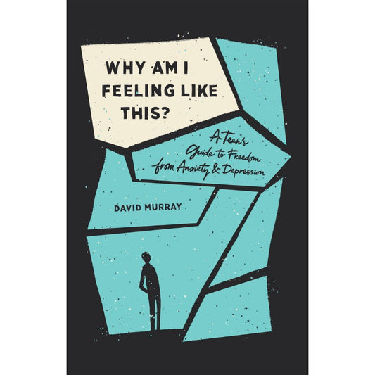 Why Am I Feeling Like This?: A Teen's Guide to Freedom from Anxiety and Depression, by David Murray
